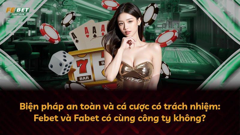 Biện pháp an toàn và cá cược có trách nhiệm: Febet và Fabet có cùng công ty không?