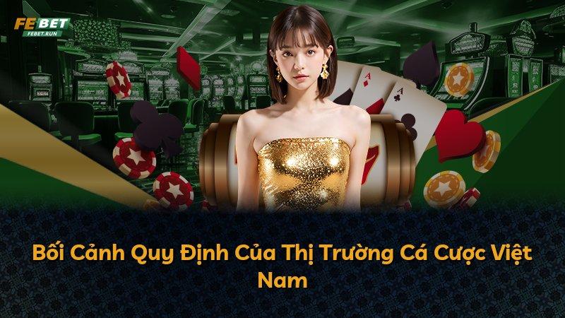 Bối Cảnh Quy Định Của Thị Trường Cá Cược Việt Nam