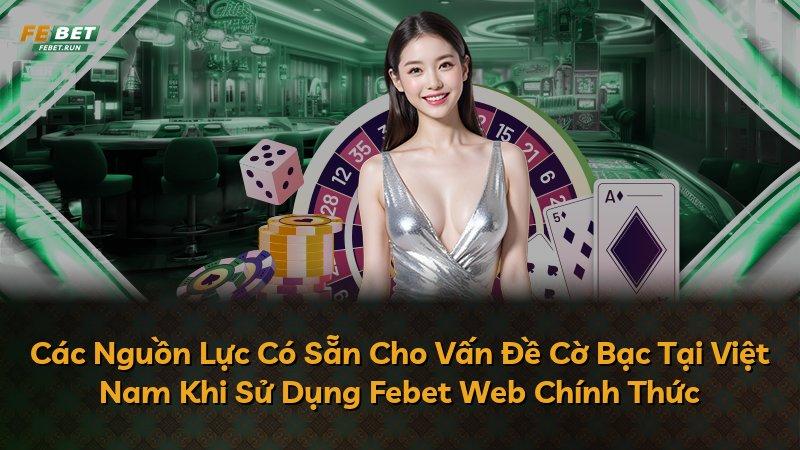 Các Nguồn Lực Có Sẵn Cho Vấn Đề Cờ Bạc Tại Việt Nam Khi Sử Dụng Febet Web Chính Thức