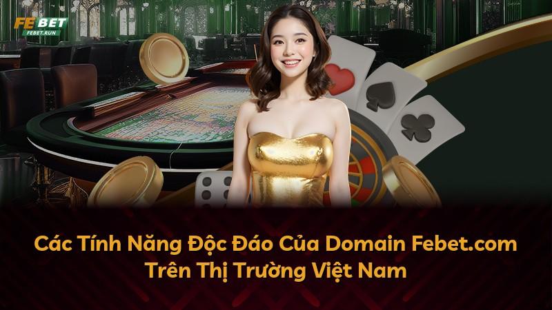 Các Tính Năng Độc Đáo Của Domain Febet.com Trên Thị Trường Việt Nam