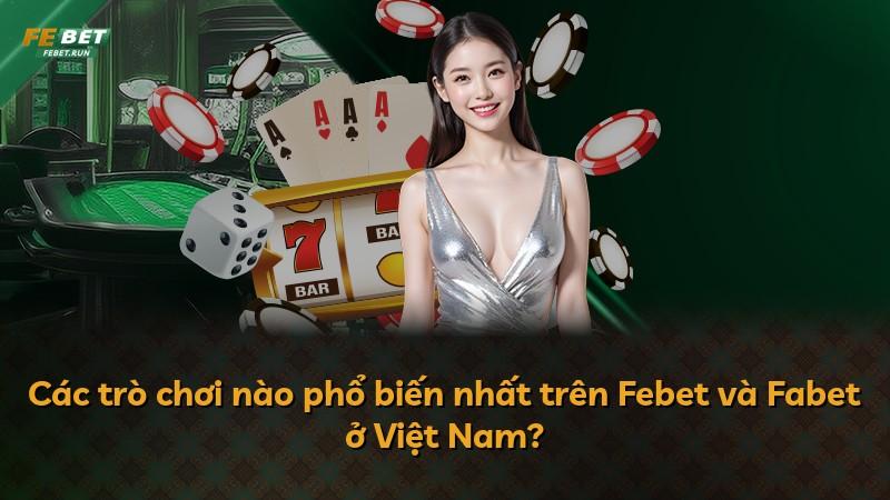 Các trò chơi nào phổ biến nhất trên Febet và Fabet ở Việt Nam?