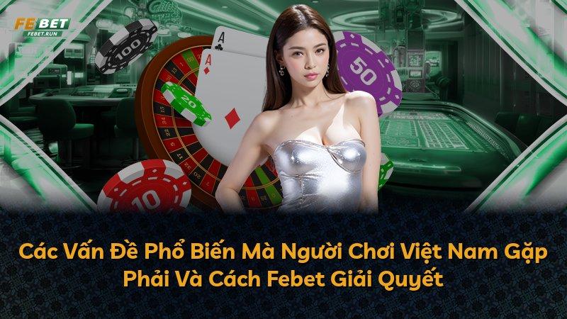 Các Vấn Đề Phổ Biến Mà Người Chơi Việt Nam Gặp Phải Và Cách Febet Giải Quyết
