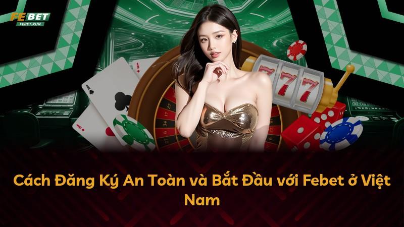 Cách Đăng Ký An Toàn và Bắt Đầu với Febet ở Việt Nam