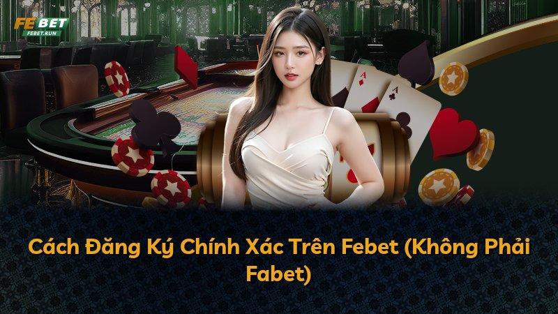 Cách Đăng Ký Chính Xác Trên Febet (Không Phải Fabet)