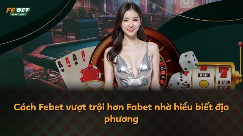 Cách Febet vượt trội hơn Fabet nhờ hiểu biết địa phương