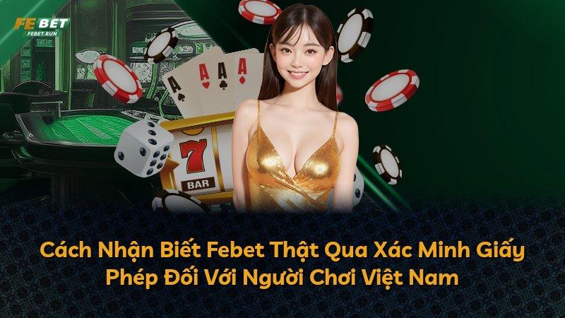 Cách Nhận Biết Febet Thật Qua Xác Minh Giấy Phép Đối Với Người Chơi Việt Nam