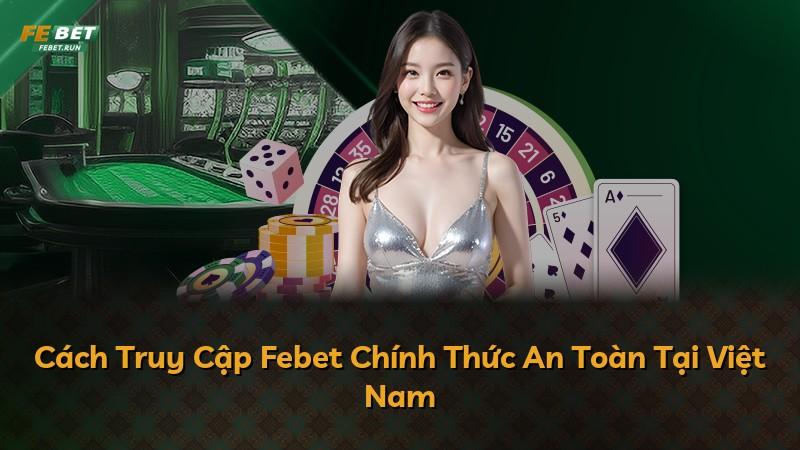 Cách Truy Cập Febet Chính Thức An Toàn Tại Việt Nam