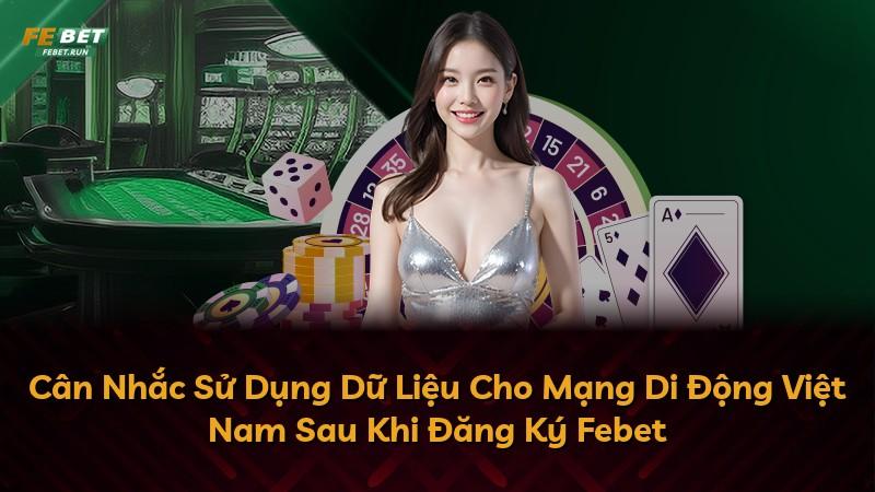 Cân Nhắc Sử Dụng Dữ Liệu Cho Mạng Di Động Việt Nam Sau Khi Đăng Ký Febet