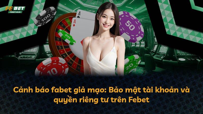 Cảnh báo fabet giả mạo: Bảo mật tài khoản và quyền riêng tư trên Febet
