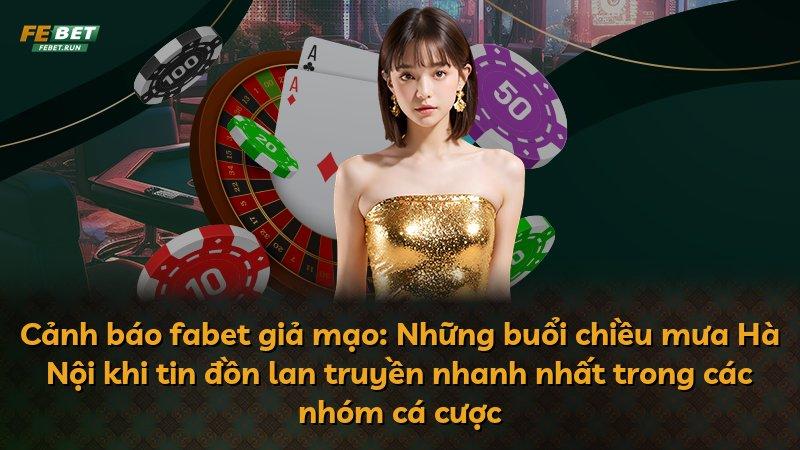 Cảnh báo fabet giả mạo: Những buổi chiều mưa Hà Nội khi tin đồn lan truyền nhanh nhất trong các nhóm cá cược