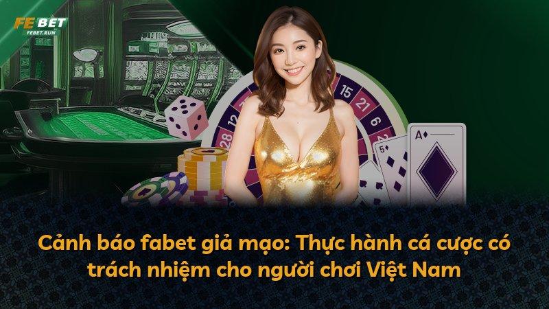 Cảnh báo fabet giả mạo: Thực hành cá cược có trách nhiệm cho người chơi Việt Nam