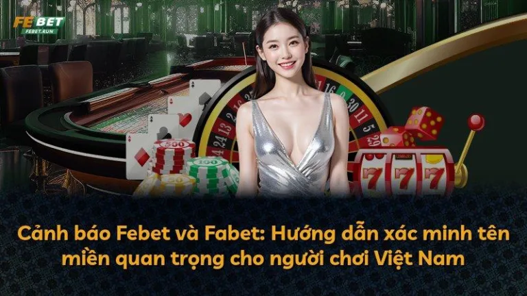 Cảnh báo Febet và Fabet: Hướng dẫn xác minh tên miền quan trọng cho người chơi Việt Nam