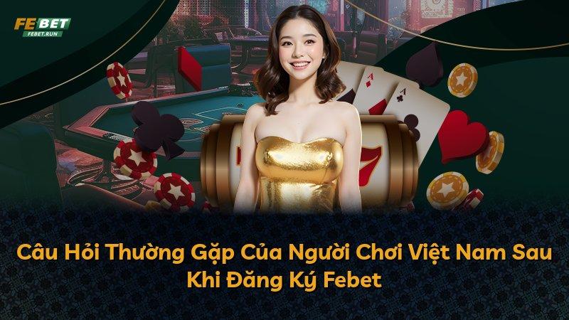 Câu Hỏi Thường Gặp Của Người Chơi Việt Nam Sau Khi Đăng Ký Febet
