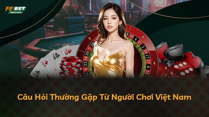 Câu Hỏi Thường Gặp Từ Người Chơi Việt Nam