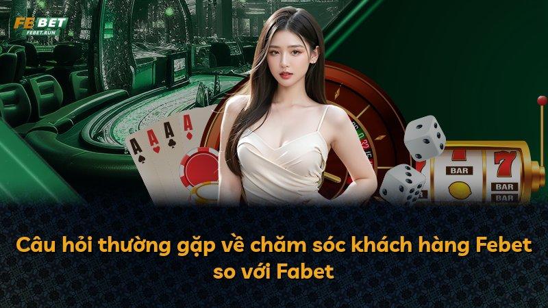 Câu hỏi thường gặp về chăm sóc khách hàng Febet so với Fabet