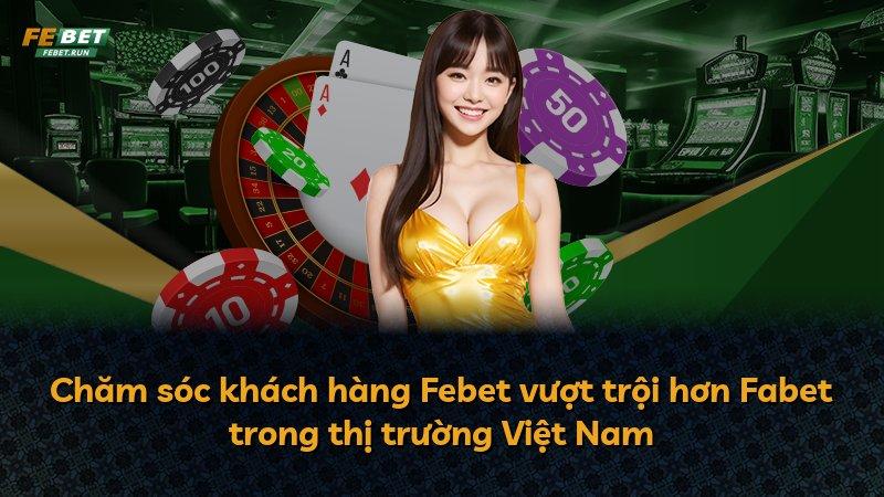 Chăm sóc khách hàng Febet vượt trội hơn Fabet trong thị trường Việt Nam