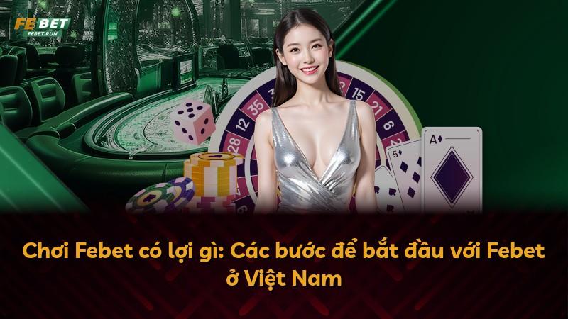 Chơi Febet có lợi gì: Các bước để bắt đầu với Febet ở Việt Nam
