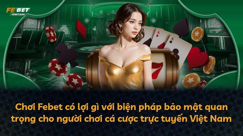 Chơi Febet có lợi gì với biện pháp bảo mật quan trọng cho người chơi cá cược trực tuyến Việt Nam