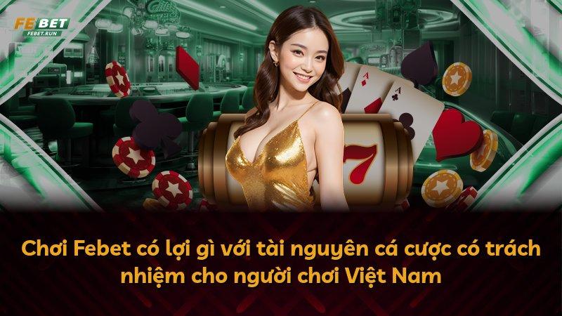 Chơi Febet có lợi gì với tài nguyên cá cược có trách nhiệm cho người chơi Việt Nam