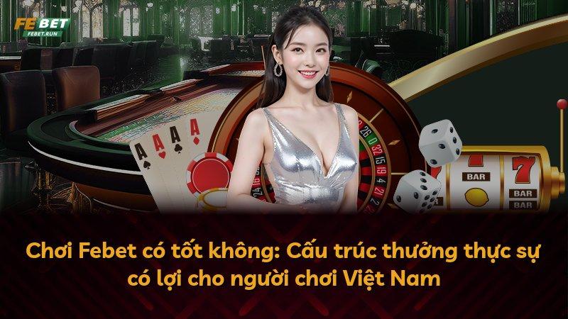 Chơi Febet có tốt không: Cấu trúc thưởng thực sự có lợi cho người chơi Việt Nam
