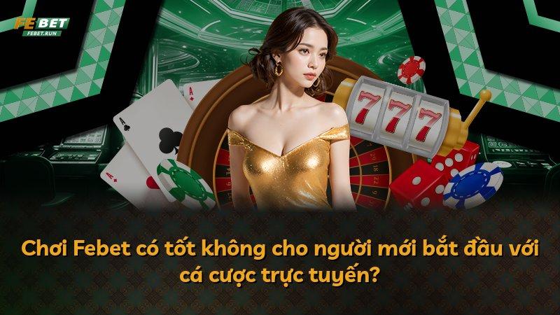 Chơi Febet có tốt không cho người mới bắt đầu với cá cược trực tuyến?