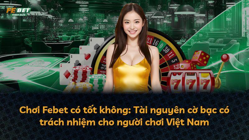 Chơi Febet có tốt không: Tài nguyên cờ bạc có trách nhiệm cho người chơi Việt Nam
