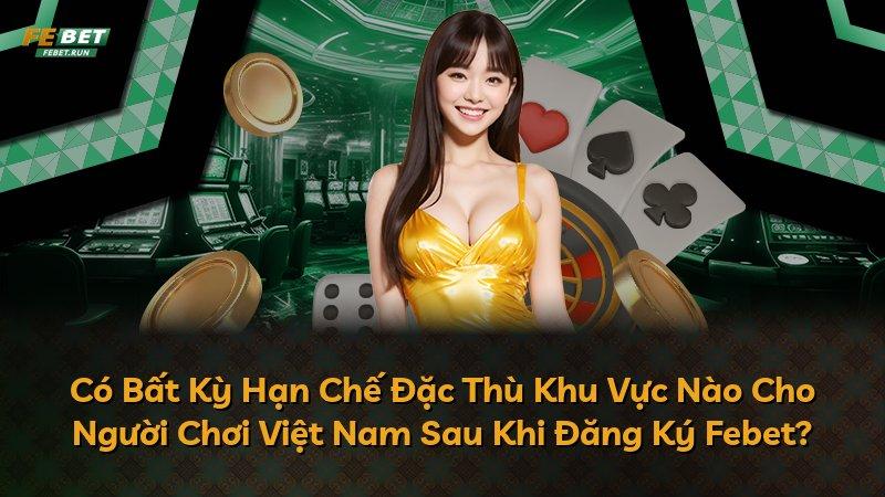 Có Bất Kỳ Hạn Chế Đặc Thù Khu Vực Nào Cho Người Chơi Việt Nam Sau Khi Đăng Ký Febet?