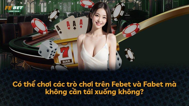 Có thể chơi các trò chơi trên Febet và Fabet mà không cần tải xuống không?