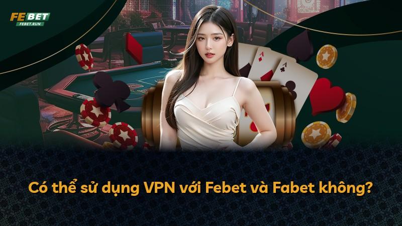 Có thể sử dụng VPN với Febet và Fabet không?
