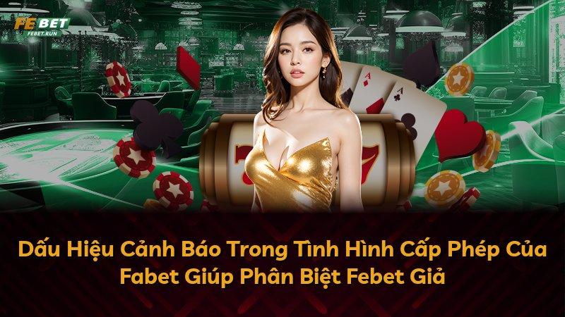 Dấu Hiệu Cảnh Báo Trong Tình Hình Cấp Phép Của Fabet Giúp Phân Biệt Febet Giả