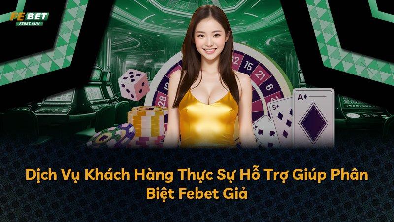 Dịch Vụ Khách Hàng Thực Sự Hỗ Trợ Giúp Phân Biệt Febet Giả