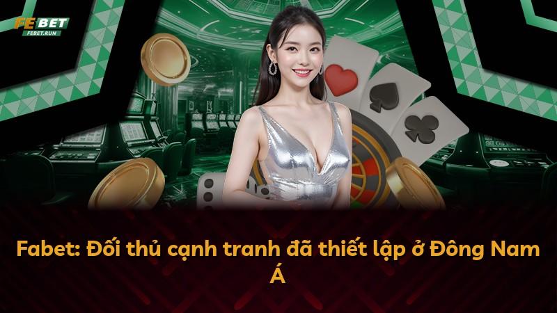 Fabet: Đối thủ cạnh tranh đã thiết lập ở Đông Nam Á