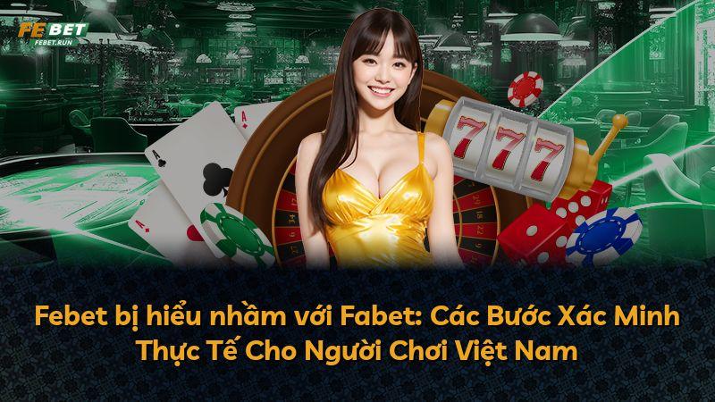 Febet bị hiểu nhầm với Fabet: Các Bước Xác Minh Thực Tế Cho Người Chơi Việt Nam