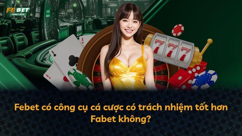 Febet có công cụ cá cược có trách nhiệm tốt hơn Fabet không?
