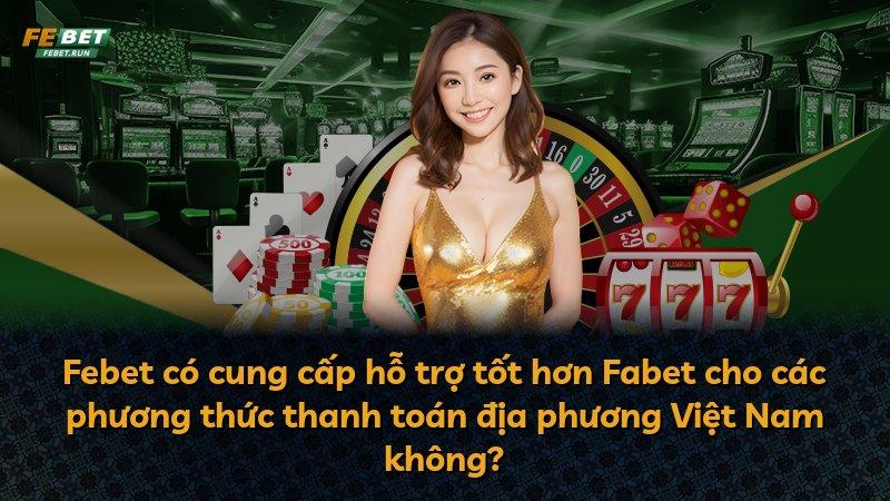 Febet có cung cấp hỗ trợ tốt hơn Fabet cho các phương thức thanh toán địa phương Việt Nam không?