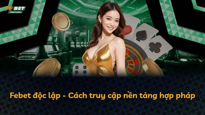Febet độc lập - Cách truy cập nền tảng hợp pháp