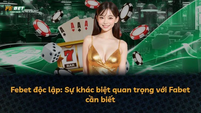 Febet độc lập: Sự khác biệt quan trọng với Fabet cần biết