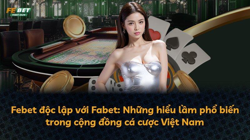 Febet độc lập với Fabet: Những hiểu lầm phổ biến trong cộng đồng cá cược Việt Nam
