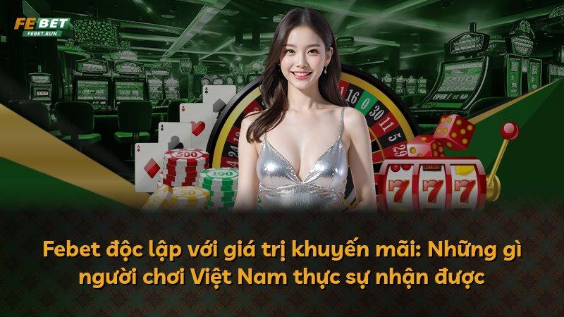 Febet độc lập với giá trị khuyến mãi: Những gì người chơi Việt Nam thực sự nhận được