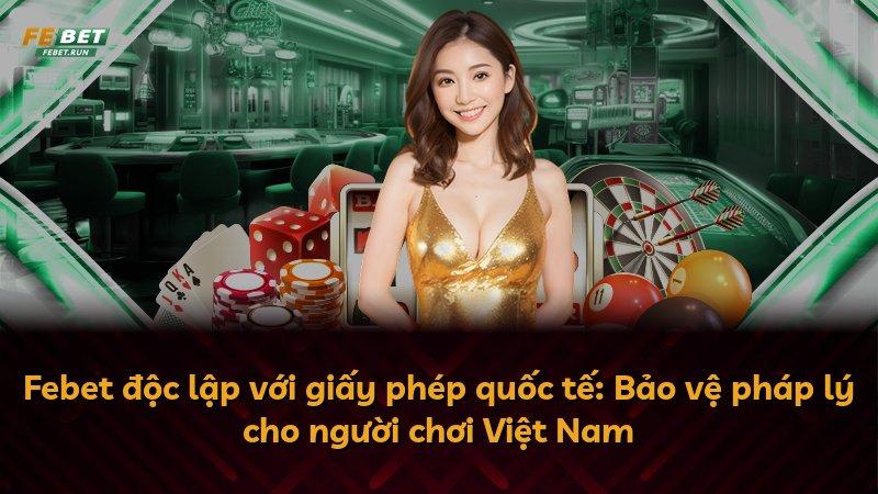 Febet độc lập với giấy phép quốc tế: Bảo vệ pháp lý cho người chơi Việt Nam