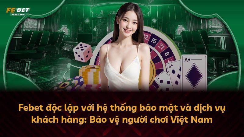 Febet độc lập với hệ thống bảo mật và dịch vụ khách hàng: Bảo vệ người chơi Việt Nam