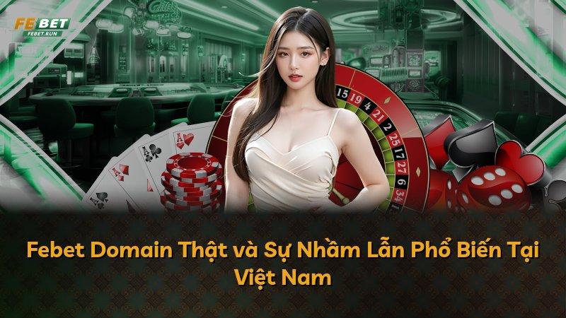 Febet Domain Thật và Sự Nhầm Lẫn Phổ Biến Tại Việt Nam