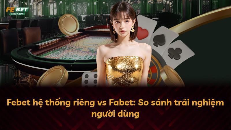 Febet hệ thống riêng vs Fabet: So sánh trải nghiệm người dùng