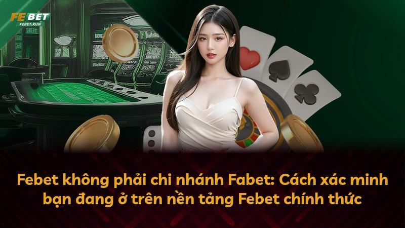 Febet không phải chi nhánh Fabet: Cách xác minh bạn đang ở trên nền tảng Febet chính thức