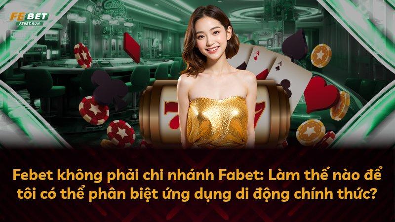 Febet không phải chi nhánh Fabet: Làm thế nào để tôi có thể phân biệt ứng dụng di động chính thức?