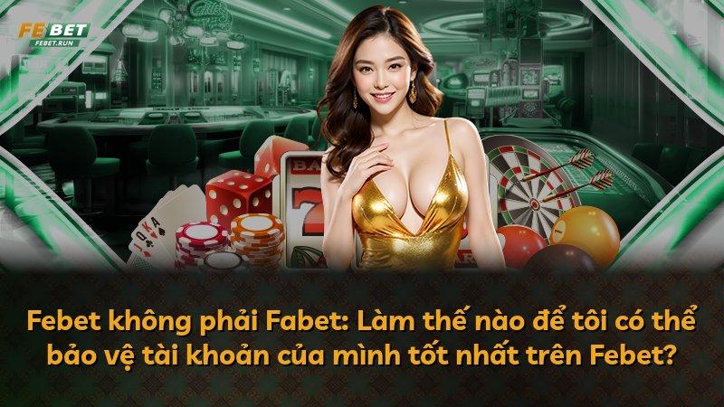 Febet không phải Fabet: Làm thế nào để tôi có thể bảo vệ tài khoản của mình tốt nhất trên Febet?