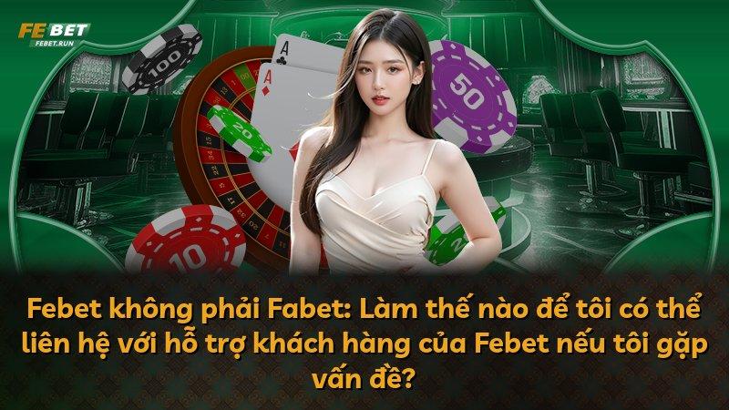 Febet không phải Fabet: Làm thế nào để tôi có thể liên hệ với hỗ trợ khách hàng của Febet nếu tôi gặp vấn đề?