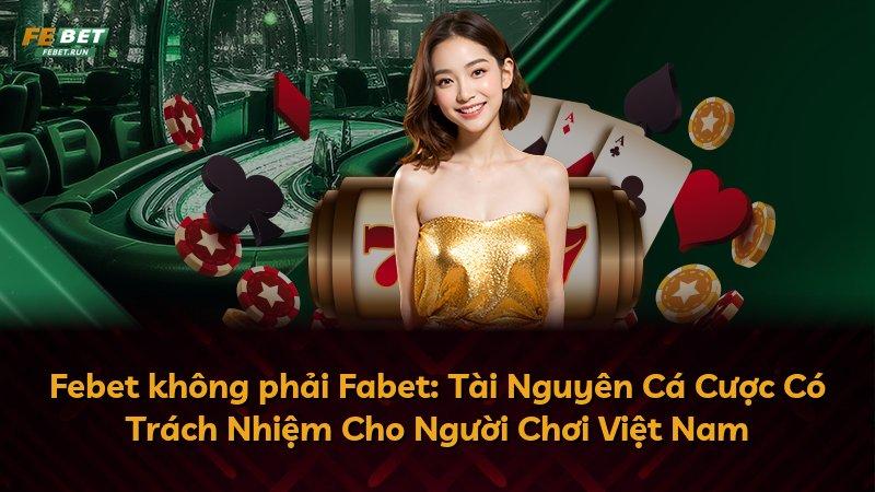 Febet không phải Fabet: Tài Nguyên Cá Cược Có Trách Nhiệm Cho Người Chơi Việt Nam