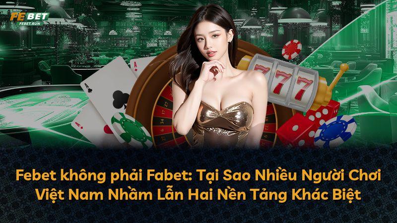 Febet không phải Fabet: Tại Sao Nhiều Người Chơi Việt Nam Nhầm Lẫn Hai Nền Tảng Khác Biệt