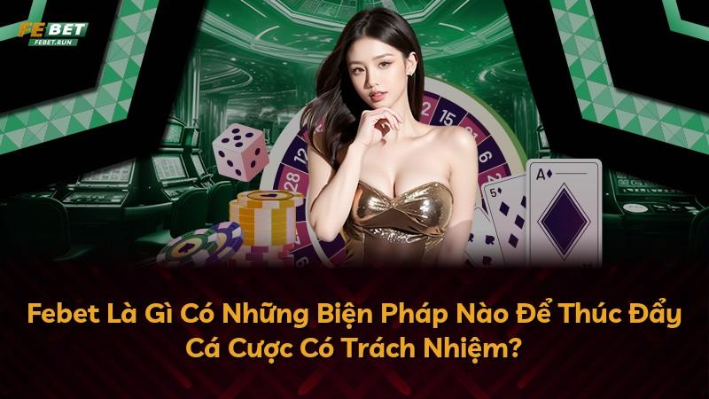 Febet Là Gì Có Những Biện Pháp Nào Để Thúc Đẩy Cá Cược Có Trách Nhiệm?